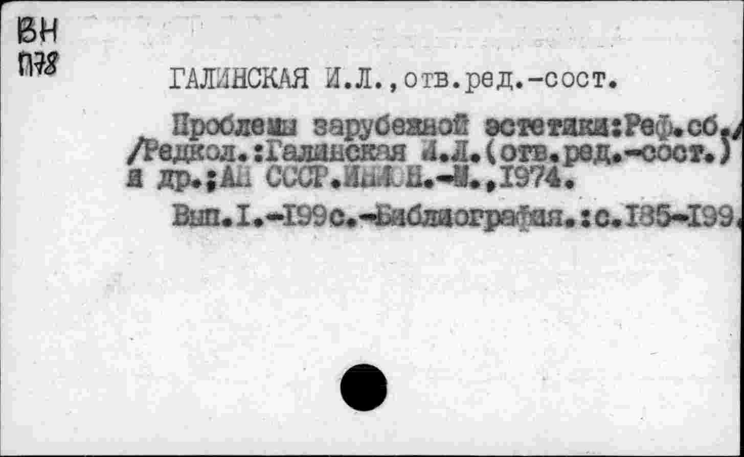 ﻿ГАЛ-ЯНСКАЯ И.Л., отв.ред.-сост.
Проблемы зарубежкой эстетика:Рвф»сб.4 /Редкол. :Голидсктя <1.Л. ( огв. ред.-сост. ) Я др.;^ СССР.ИиЛ И.-У.Д974.
Bim. 1.~199с«Ч^блаогра;Шл. ; с* 185-199